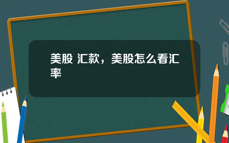 美股 汇款，美股怎么看汇率